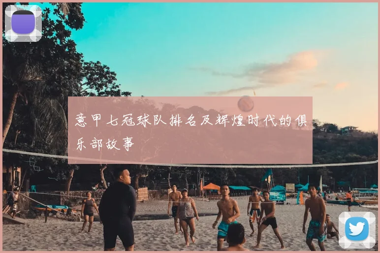 意甲七冠球队排名及辉煌时代的俱乐部故事