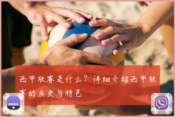 西甲联赛是什么？详细介绍西甲联赛的历史与特色