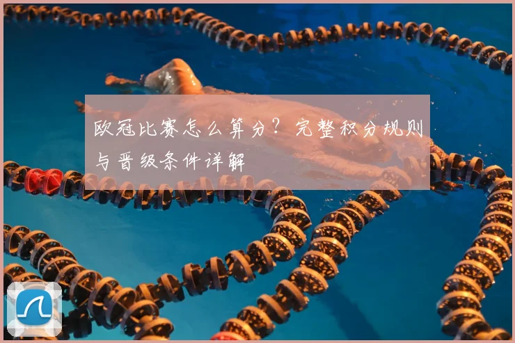 欧冠比赛怎么算分？完整积分规则与晋级条件详解