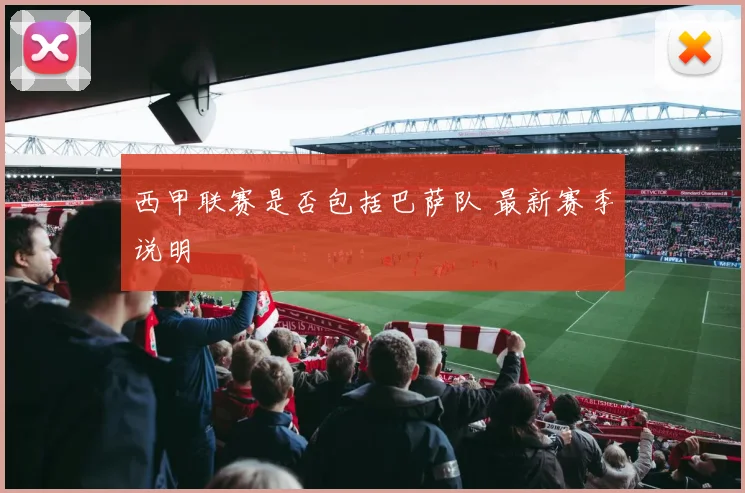 西甲联赛是否包括巴萨队 最新赛季说明