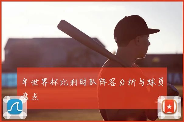 年世界杯比利时队阵容分析与球员盘点