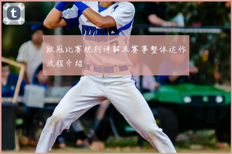 欧冠比赛规则详解及赛事整体运作流程介绍