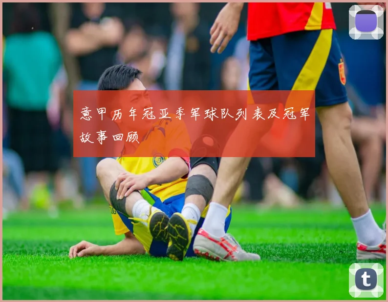 意甲历年冠亚季军球队列表及冠军故事回顾