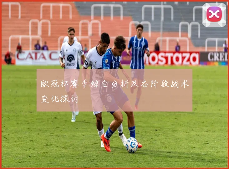 欧冠杯赛季综合分析及各阶段战术变化探讨