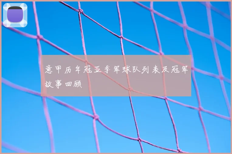 意甲历年冠亚季军球队列表及冠军故事回顾