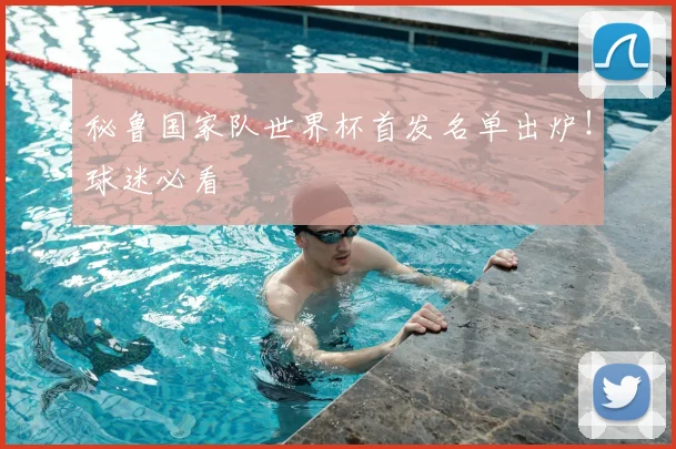 秘鲁国家队世界杯首发名单出炉！球迷必看